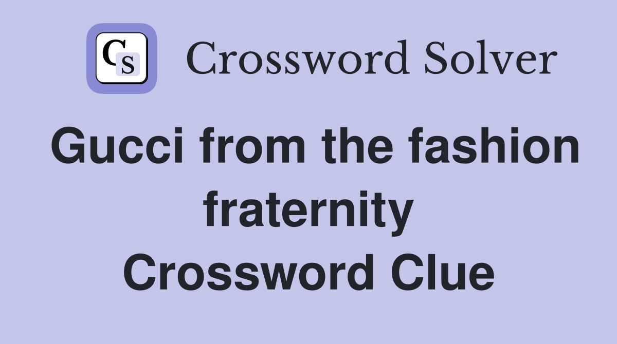 Gucci from the fashion fraternity Crossword Clue