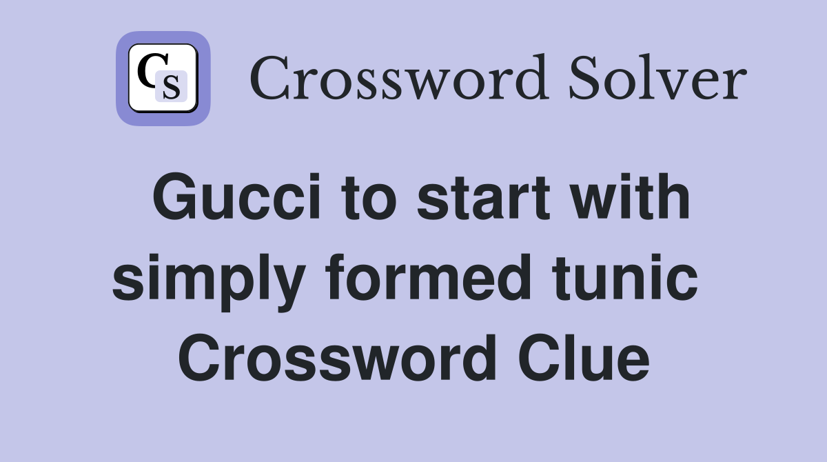 Gucci to start with simply formed tunic  Crossword Clue