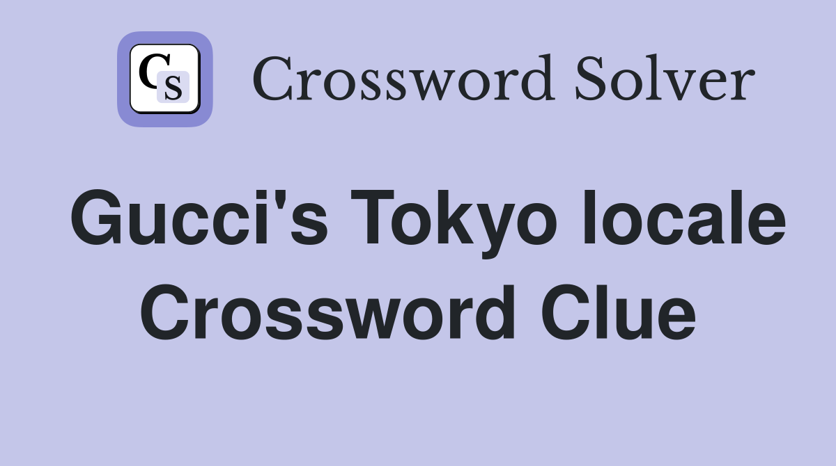 Gucci's Tokyo locale Crossword Clue