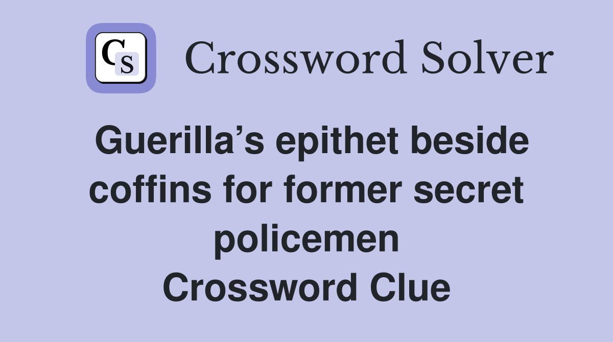 Guerilla’s epithet beside coffins for former secret policemen Crossword Clue