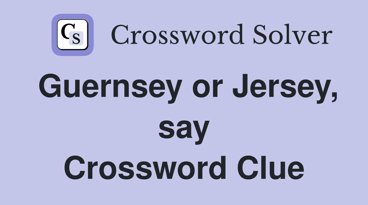 Guernsey or Jersey, say Crossword Clue