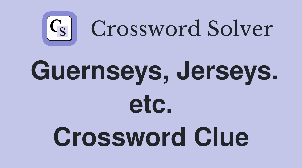 Guernseys, Jerseys. etc. Crossword Clue
