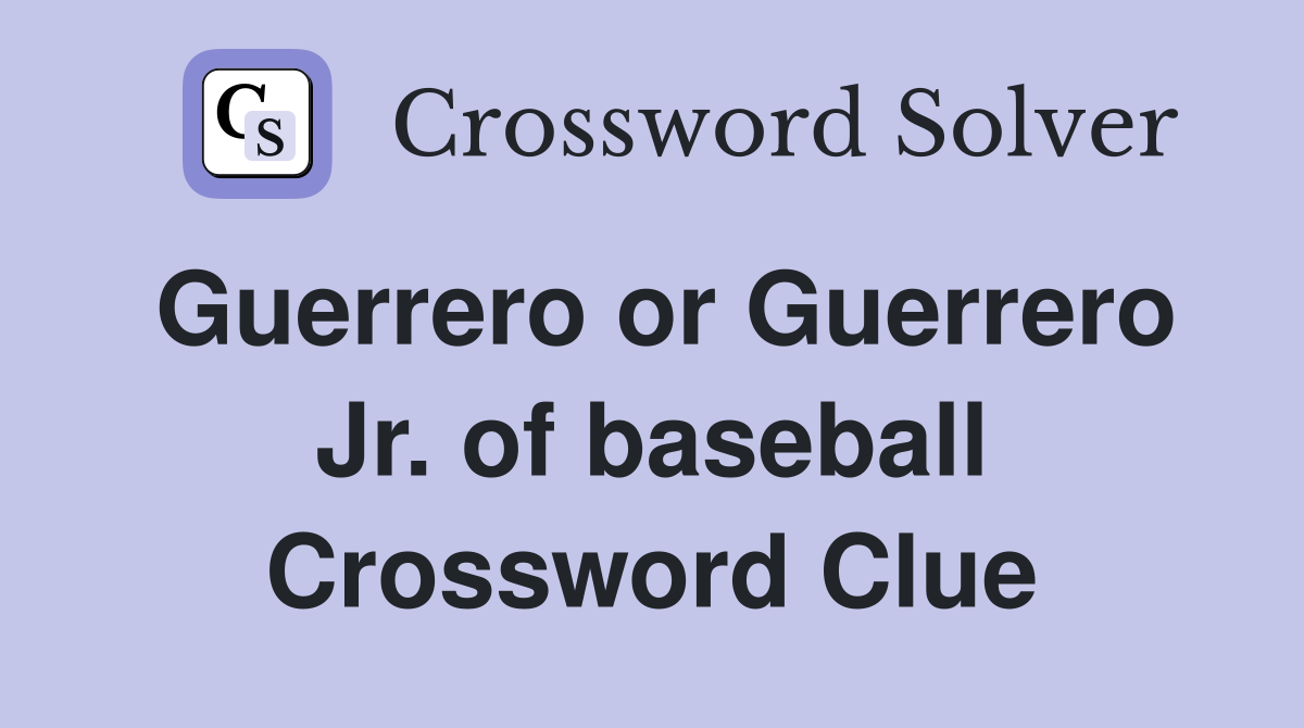 Guerrero or Guerrero Jr. of baseball Crossword Clue