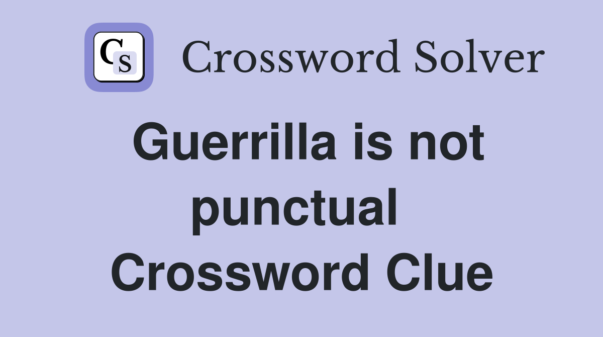 Guerrilla is not punctual  Crossword Clue