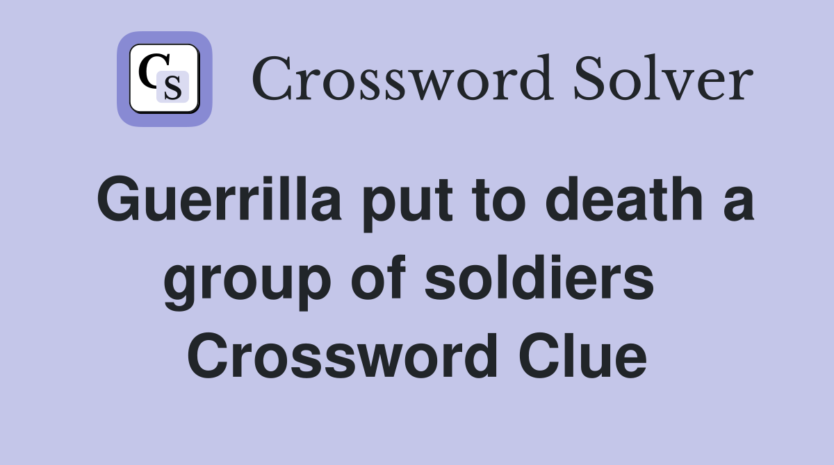 Guerrilla put to death a group of soldiers  Crossword Clue