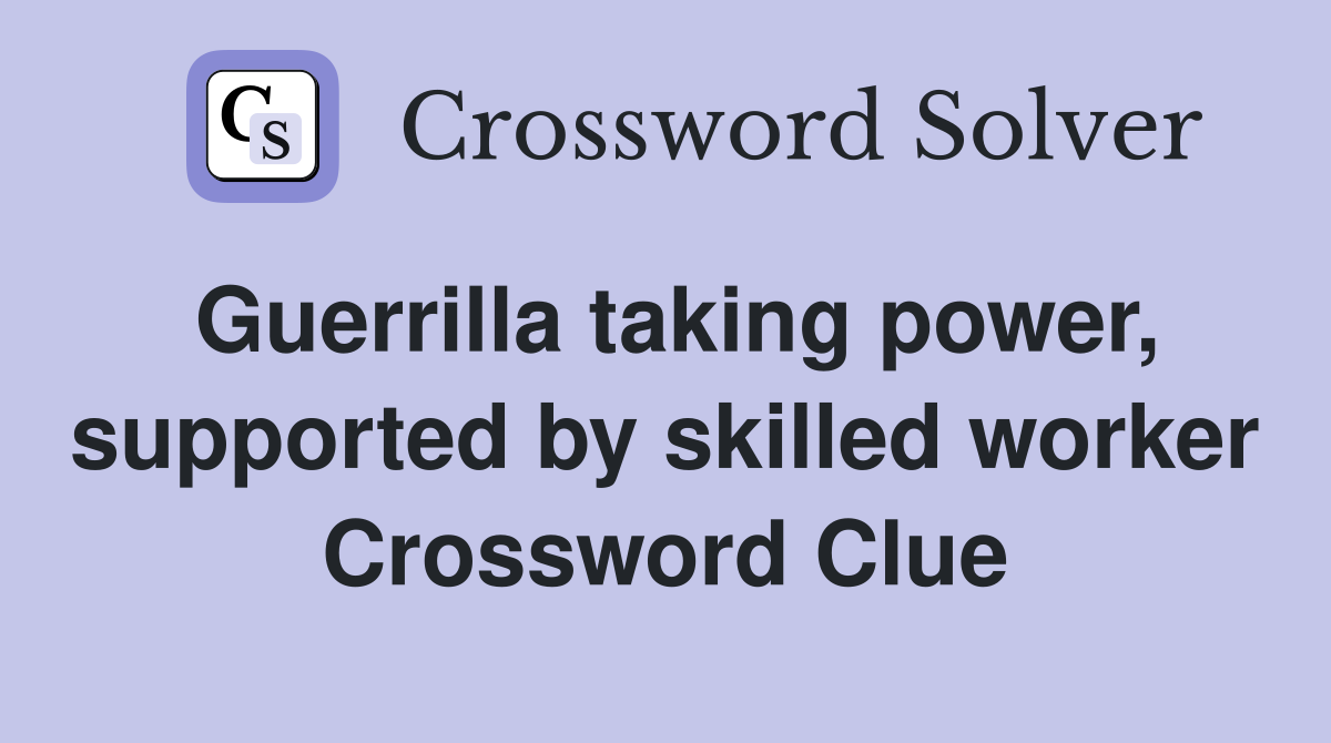 Guerrilla taking power, supported by skilled worker Crossword Clue
