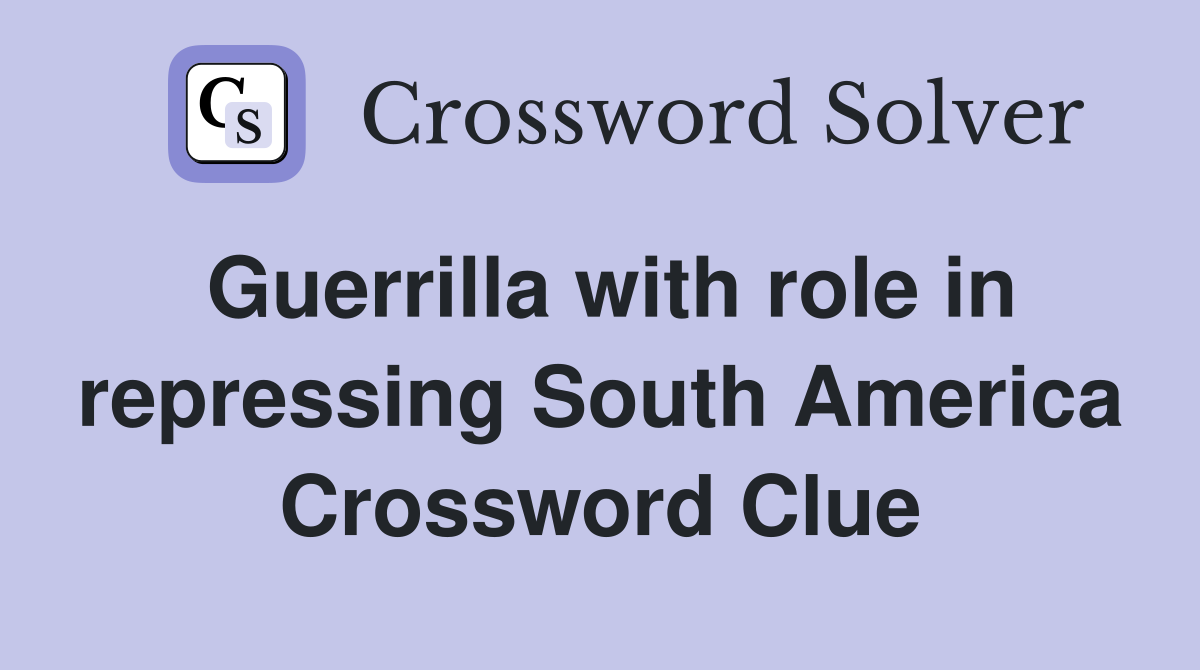 Guerrilla with role in repressing South America Crossword Clue