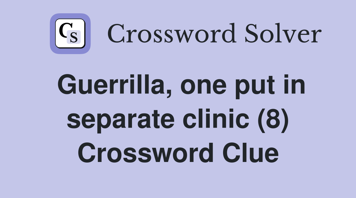 Guerrilla, one put in separate clinic (8) Crossword Clue