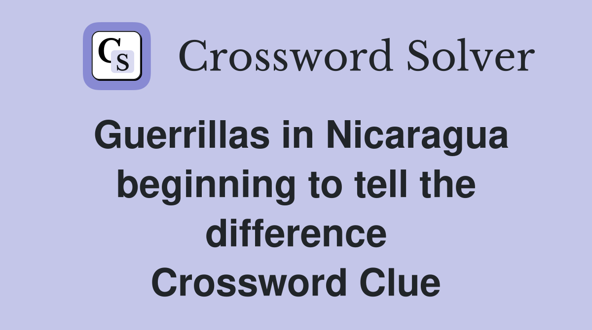 Guerrillas in Nicaragua beginning to tell the difference Crossword Clue
