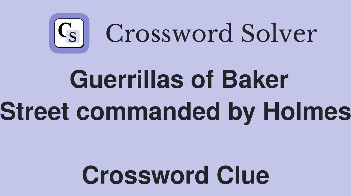 Guerrillas of Baker Street commanded by Holmes  Crossword Clue