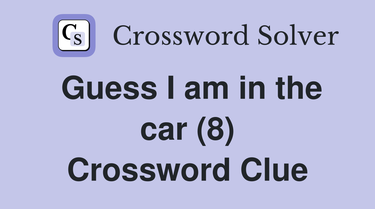 Guess I am in the car (8) Crossword Clue