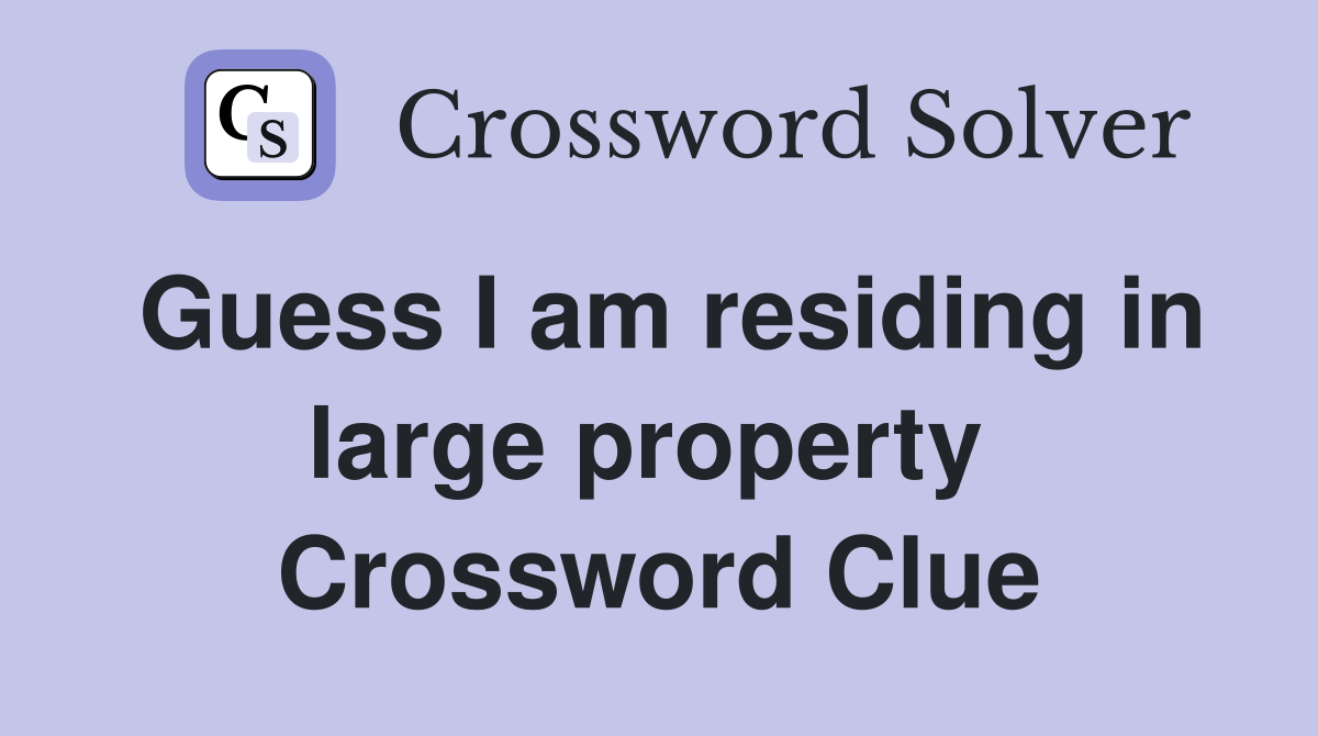 Guess I am residing in large property  Crossword Clue