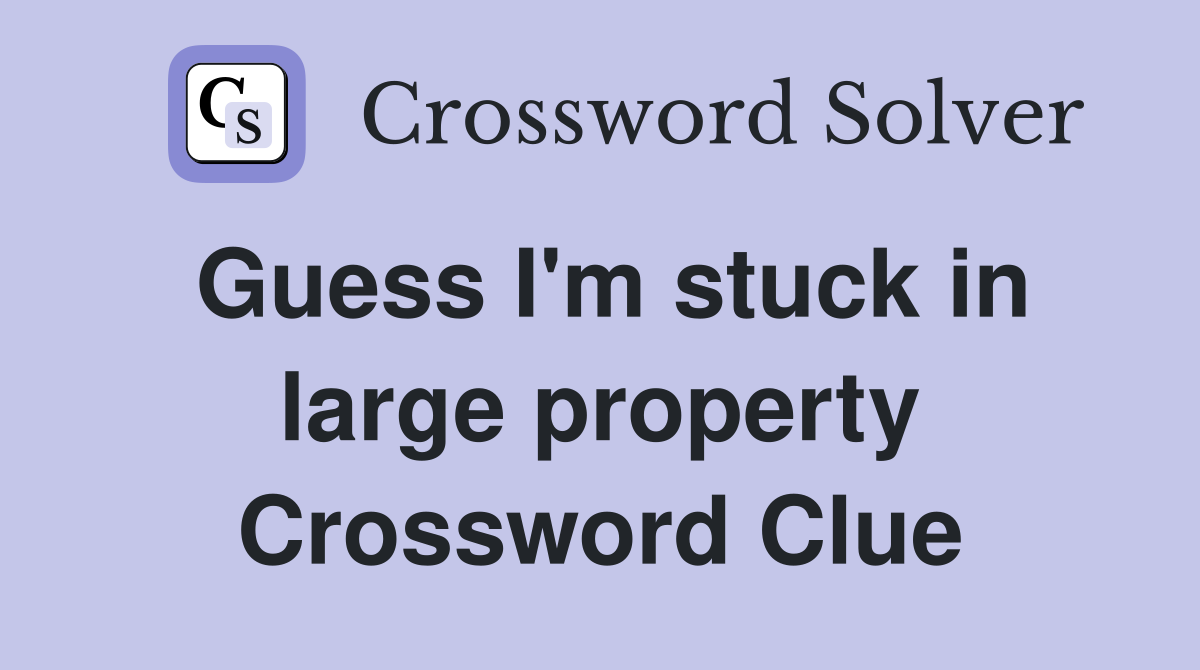 Guess I'm stuck in large property Crossword Clue