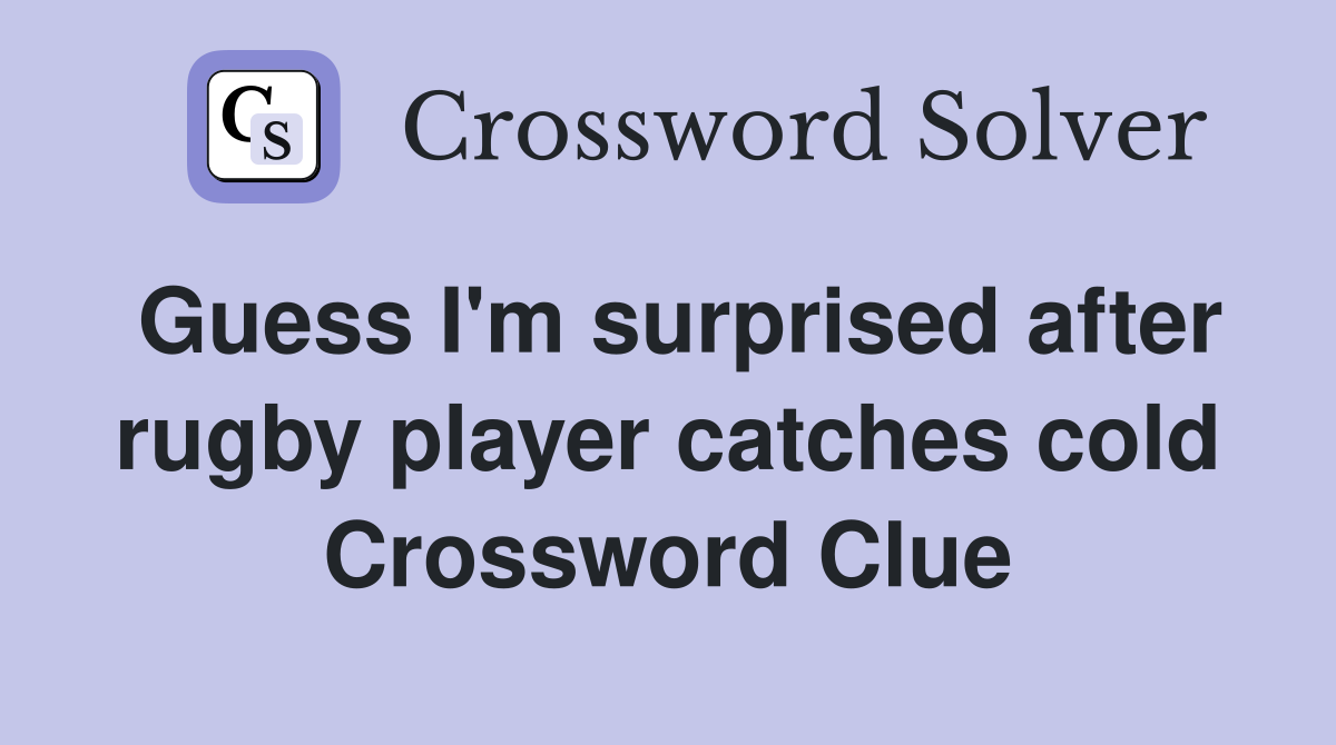 Guess I'm surprised after rugby player catches cold Crossword Clue