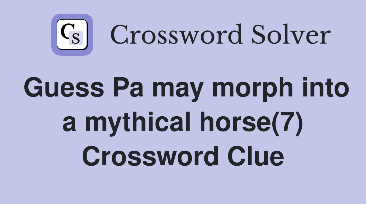 Guess Pa may morph into a mythical horse(7) Crossword Clue