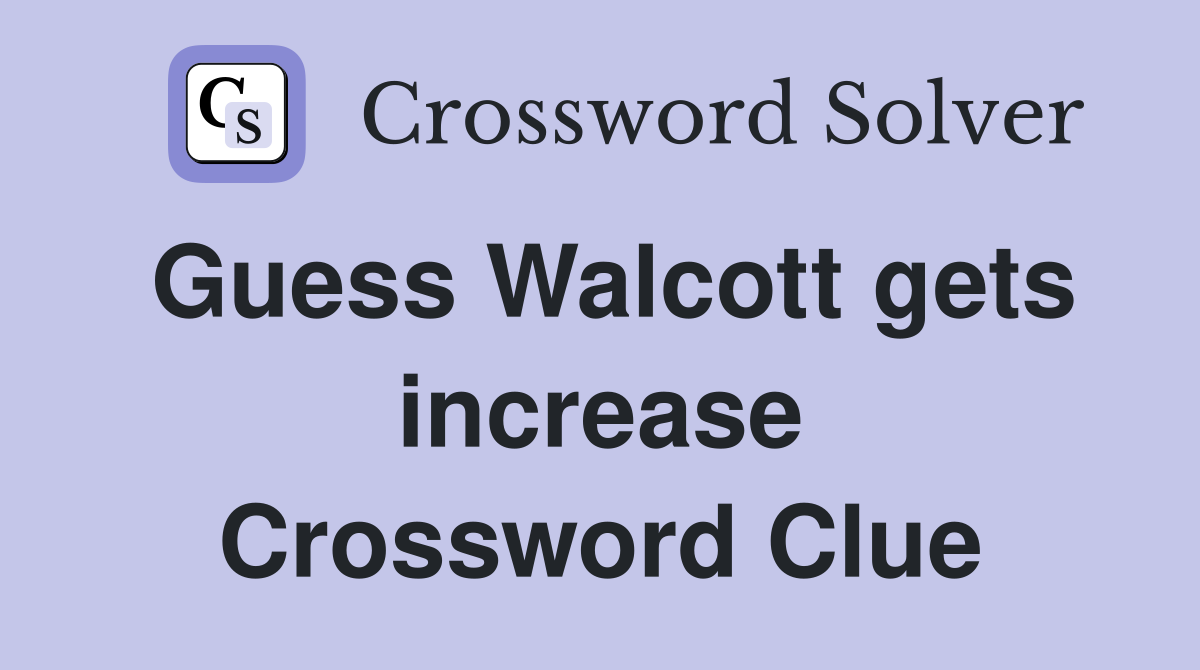 Guess Walcott gets increase Crossword Clue