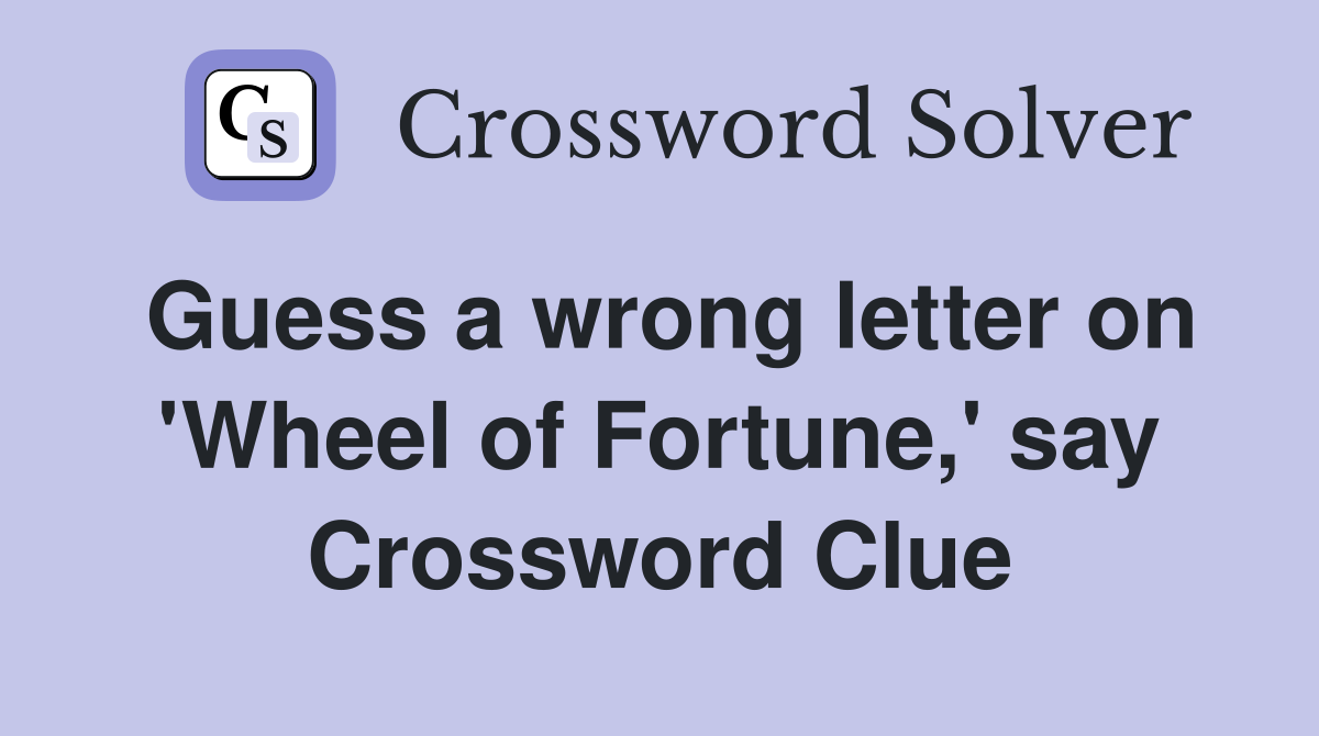 Guess a wrong letter on 'Wheel of Fortune,' say Crossword Clue