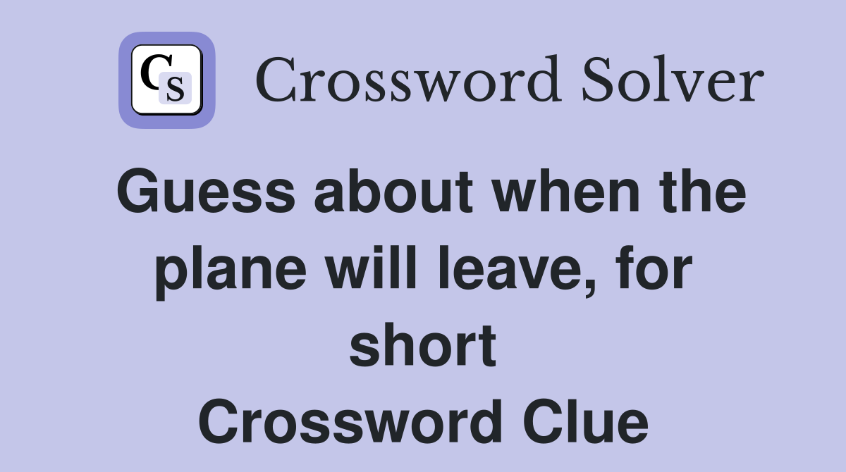 Guess about when the plane will leave, for short Crossword Clue