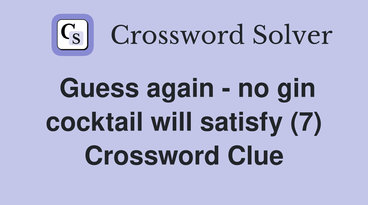 Guess again - no gin cocktail will satisfy (7) Crossword Clue