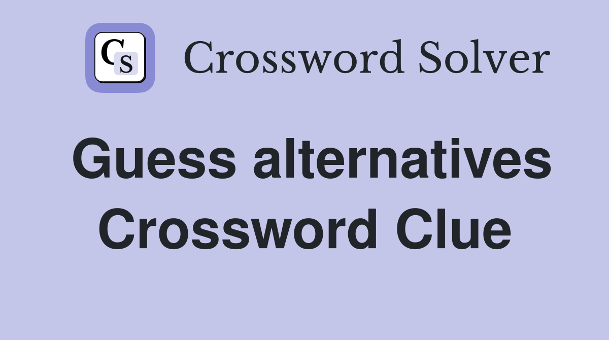 Guess alternatives Crossword Clue