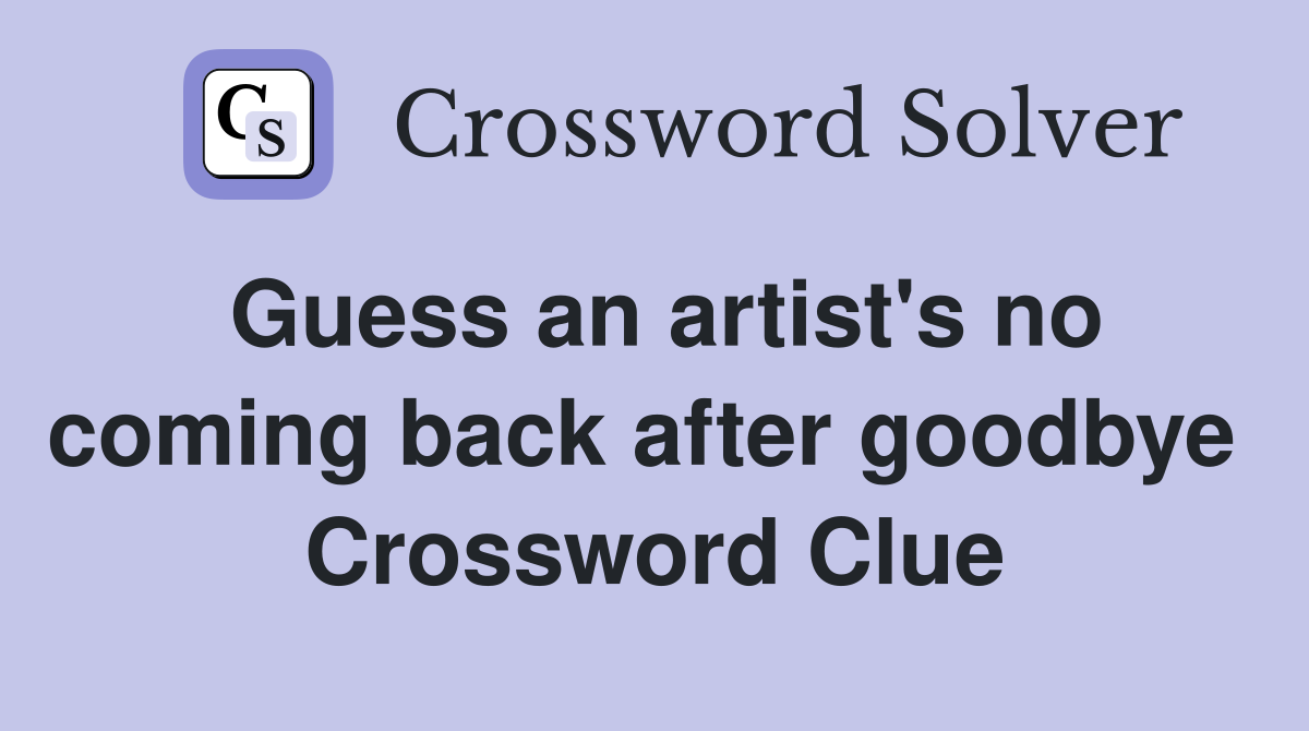 Guess an artist's no coming back after goodbye  Crossword Clue