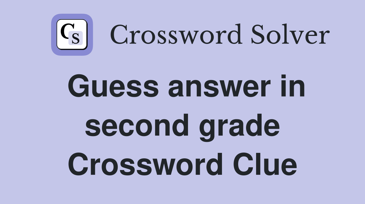 Guess answer in second grade Crossword Clue