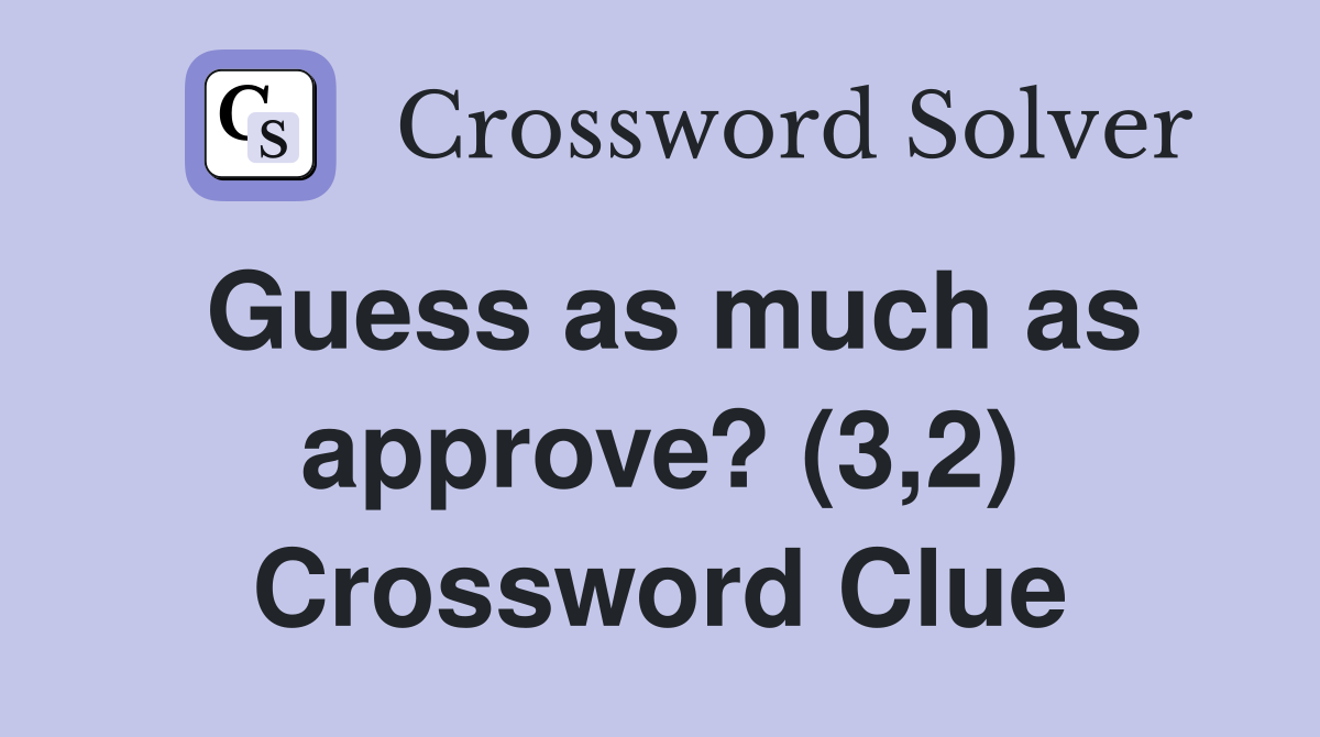 Guess as much as approve? (3,2) Crossword Clue