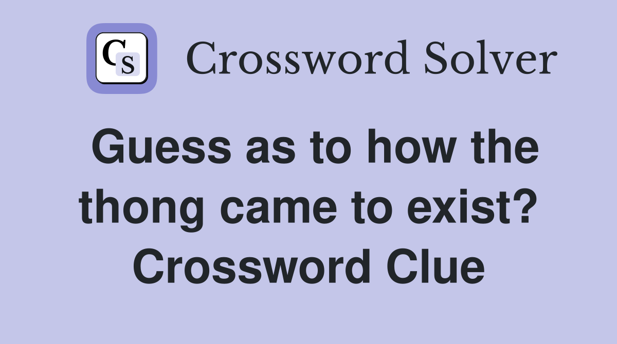 Guess as to how the thong came to exist? Crossword Clue