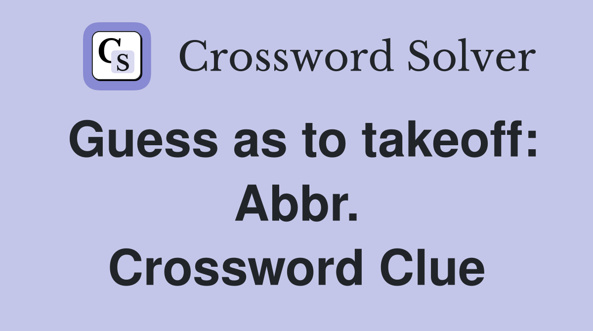 Guess as to takeoff: Abbr. Crossword Clue