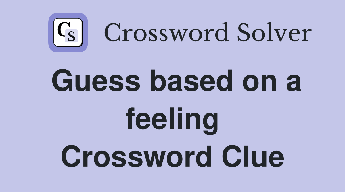 Guess based on a feeling Crossword Clue