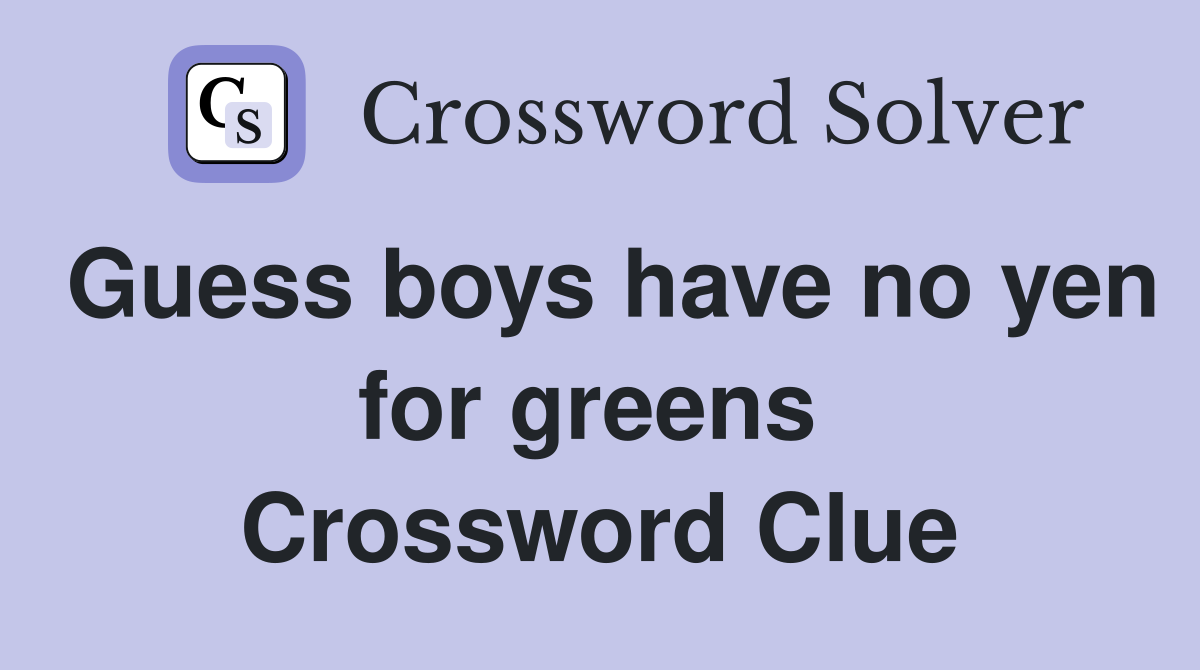 Guess boys have no yen for greens  Crossword Clue