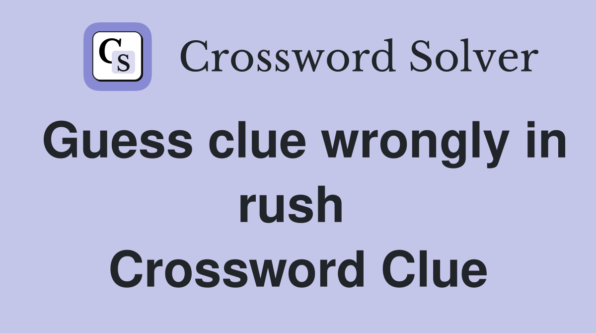 Guess clue wrongly in rush  Crossword Clue