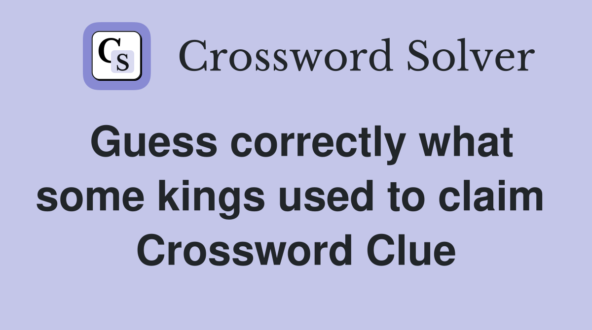 Guess correctly what some kings used to claim  Crossword Clue