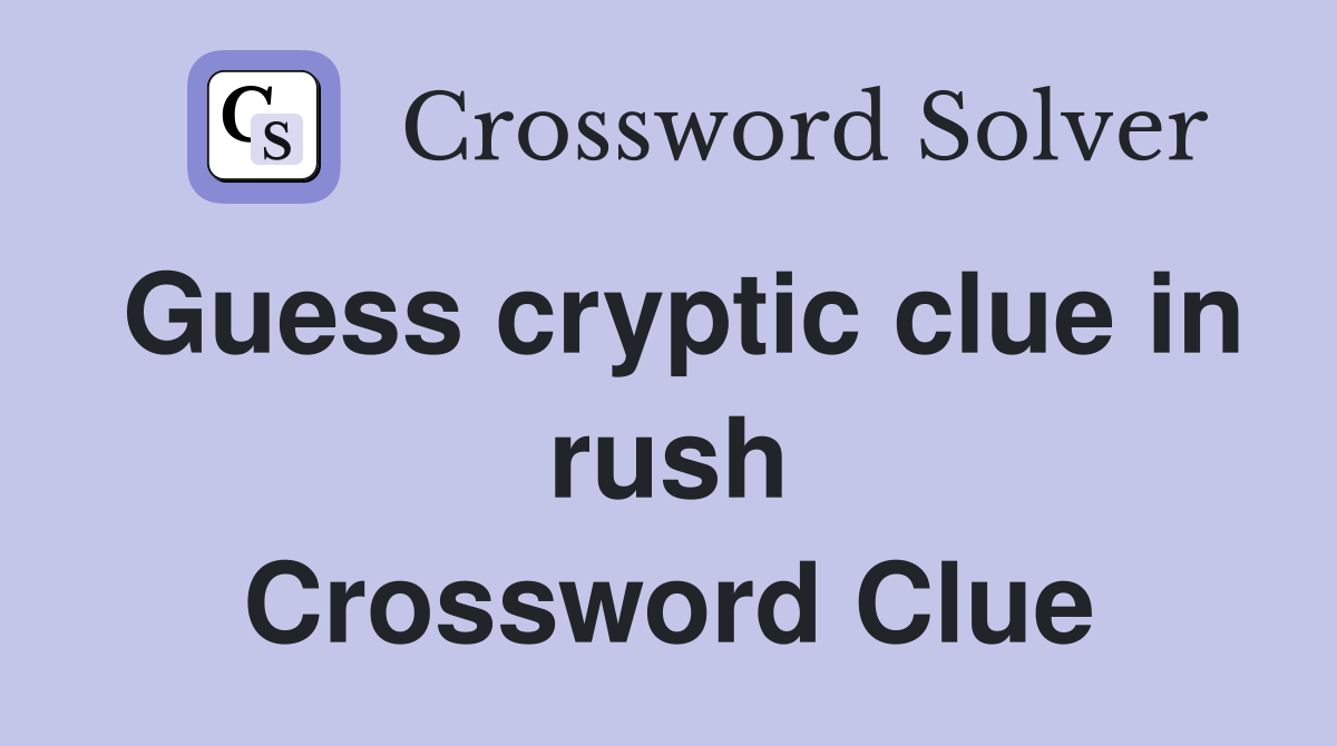 Guess cryptic clue in rush Crossword Clue