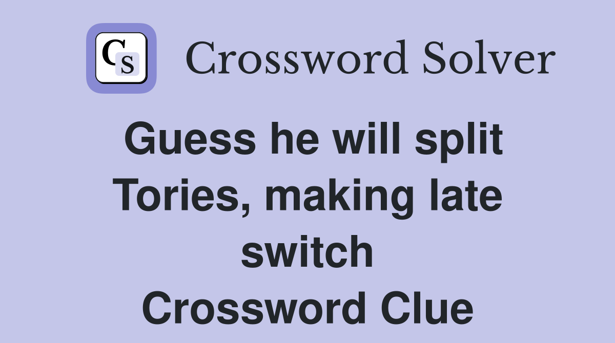 Guess he will split Tories, making late switch Crossword Clue