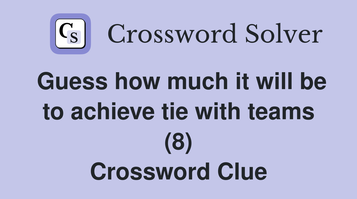 Guess how much it will be to achieve tie with teams (8) Crossword Clue