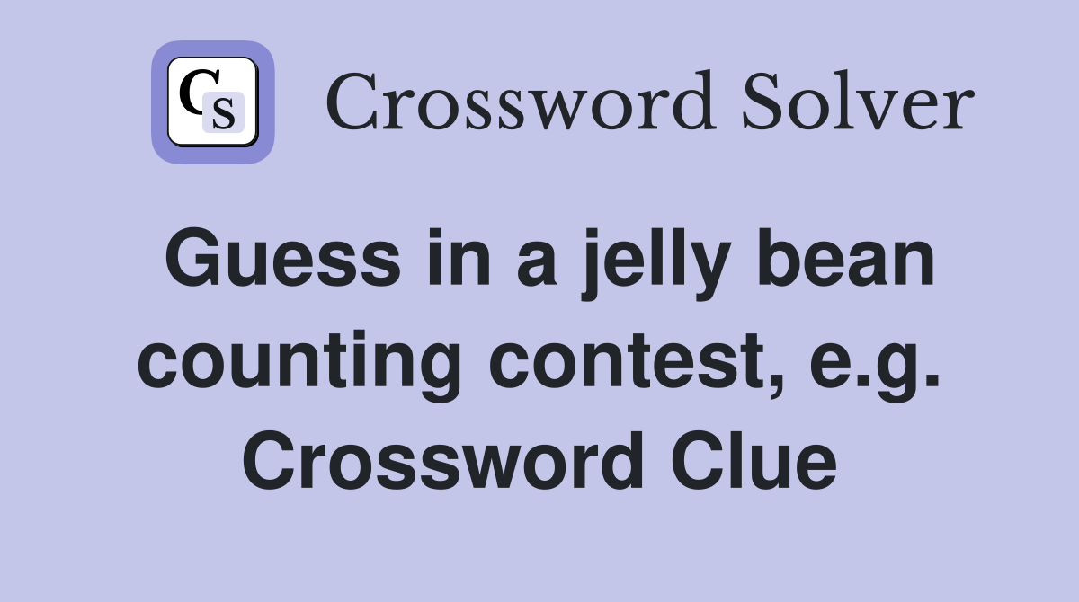 Guess in a jelly bean counting contest, e.g. Crossword Clue