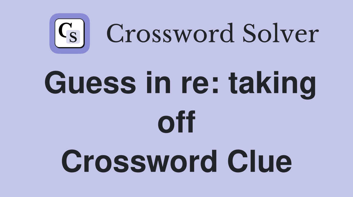 Guess in re: taking off Crossword Clue