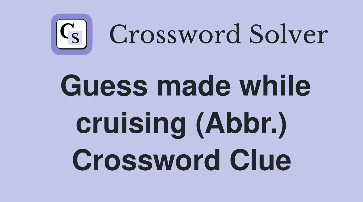 Guess made while cruising (Abbr.) Crossword Clue