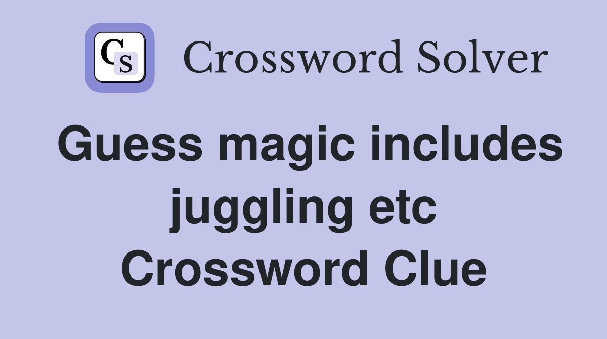 Guess magic includes juggling etc Crossword Clue