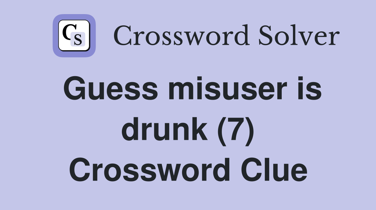 Guess misuser is drunk (7) Crossword Clue