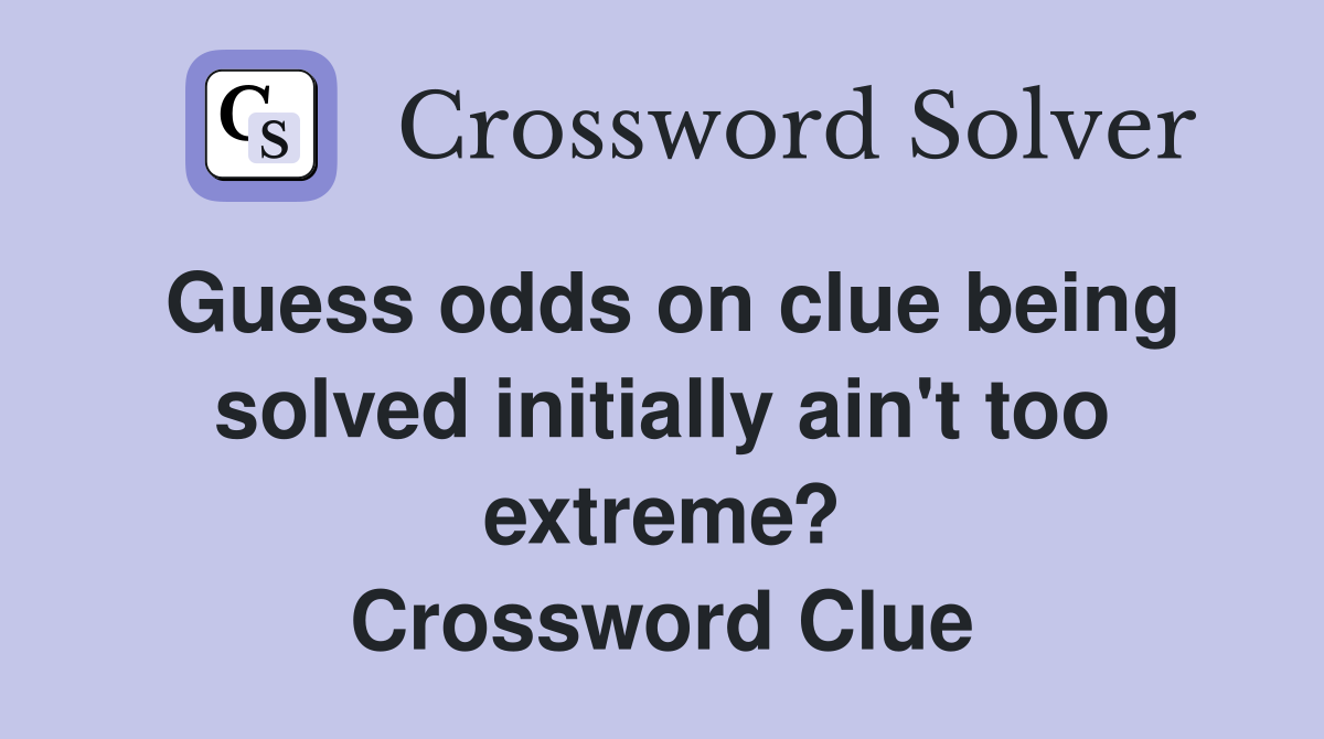 Guess odds on clue being solved initially ain't too extreme? Crossword Clue
