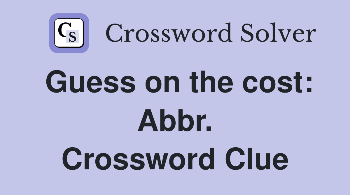 Guess on the cost: Abbr. Crossword Clue
