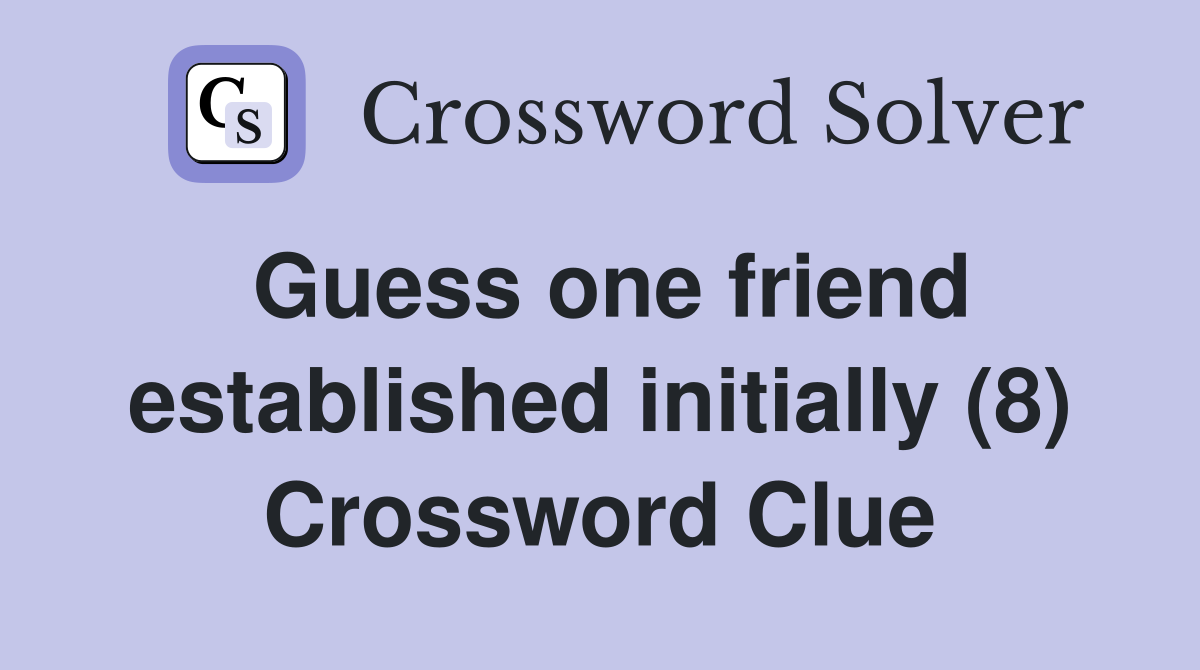 Guess one friend established initially (8) Crossword Clue