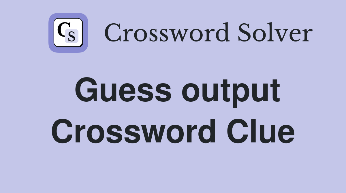 Guess output Crossword Clue