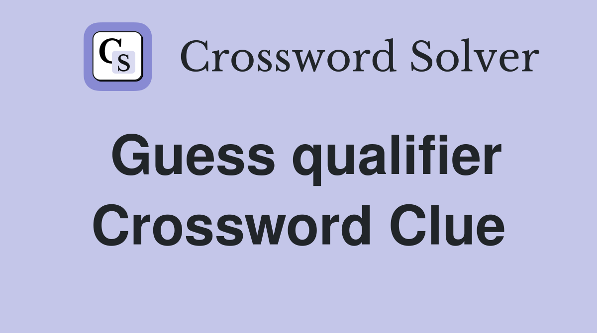 Guess qualifier Crossword Clue