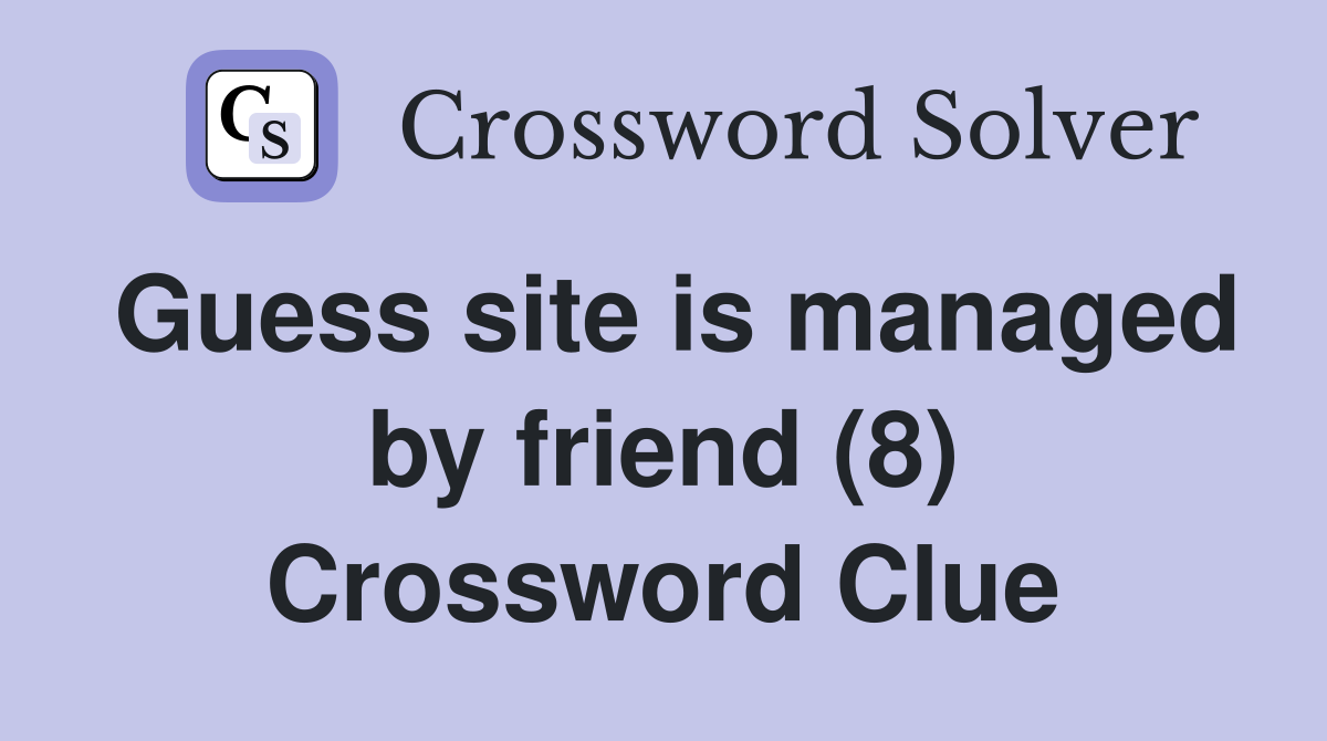 Guess site is managed by friend (8) Crossword Clue