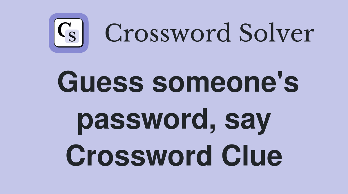 Guess someone's password, say Crossword Clue
