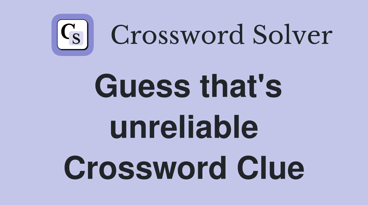 Guess that's unreliable Crossword Clue