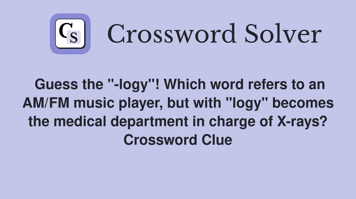 Guess the "-logy"! Which word refers to an AM/FM music player, but with "logy" becomes the medical department in charge of X-rays? Crossword Clue